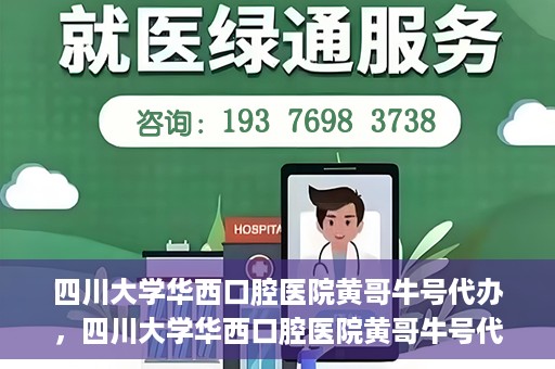 四川大学华西口腔医院黄哥牛号代办，四川大学华西口腔医院黄哥牛号代办，专业信赖之选