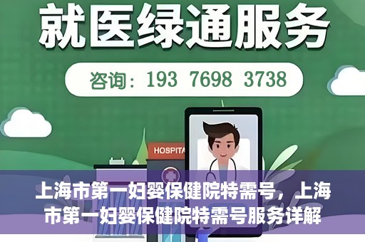 上海市第一妇婴保健院特需号，上海市第一妇婴保健院特需号服务详解