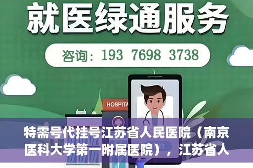 特需号代挂号江苏省人民医院（南京医科大学第一附属医院），江苏省人民医院特需号代挂号服务详解，南京医科大学第一附属医院权威解读