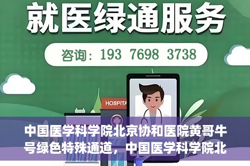 中国医学科学院北京协和医院黄哥牛号绿色特殊通道，中国医学科学院北京协和医院黄哥牛号，绿色特殊通道开启健康之门