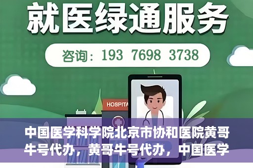 中国医学科学院北京市协和医院黄哥牛号代办，黄哥牛号代办，中国医学科学院北京市协和医院就医新途径探索