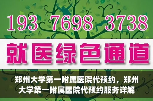 郑州大学第一附属医院代预约，郑州大学第一附属医院代预约服务详解