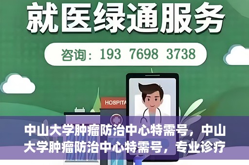 中山大学肿瘤防治中心特需号，中山大学肿瘤防治中心特需号，专业诊疗，尊贵体验