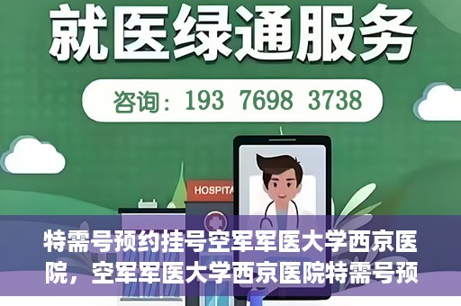 特需号预约挂号空军军医大学西京医院，空军军医大学西京医院特需号预约挂号服务解析