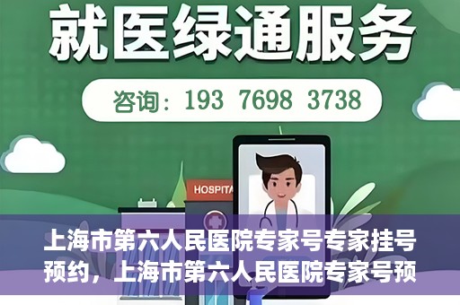 上海市第六人民医院专家号专家挂号预约，上海市第六人民医院专家号预约挂号攻略，专业医生团队预约服务体验