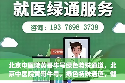 北京中医院黄哥牛号绿色特殊通道，北京中医院黄哥牛号，绿色特殊通道，健康无忧的新选择。