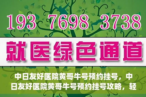中日友好医院黄哥牛号预约挂号，中日友好医院黄哥牛号预约挂号攻略，轻松挂号，健康无忧！