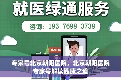 专家号北京朝阳医院，北京朝阳医院专家号解读健康之道