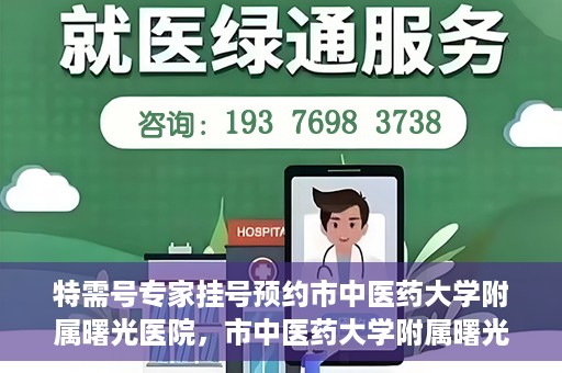 特需号专家挂号预约市中医药大学附属曙光医院，市中医药大学附属曙光医院特需专家挂号预约服务启动