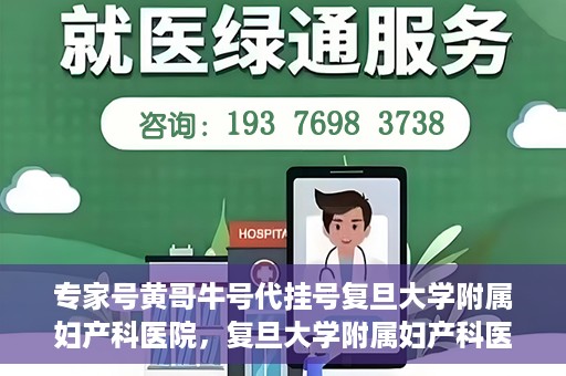 专家号黄哥牛号代挂号复旦大学附属妇产科医院，复旦大学附属妇产科医院专家号黄哥牛号代挂号解析