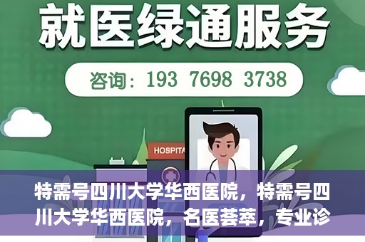 特需号四川大学华西医院，特需号四川大学华西医院，名医荟萃，专业诊疗之巅