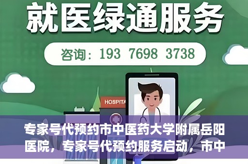 专家号代预约市中医药大学附属岳阳医院，专家号代预约服务启动，市中医药大学附属岳阳医院便捷就医新体验