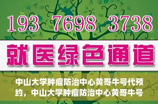 中山大学肿瘤防治中心黄哥牛号代预约，中山大学肿瘤防治中心黄哥牛号预约服务启动