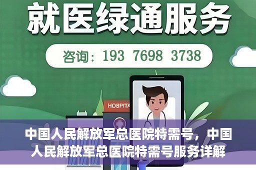 中国人民解放军总医院特需号，中国人民解放军总医院特需号服务详解