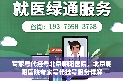 专家号代挂号北京朝阳医院，北京朝阳医院专家号代挂号服务详解