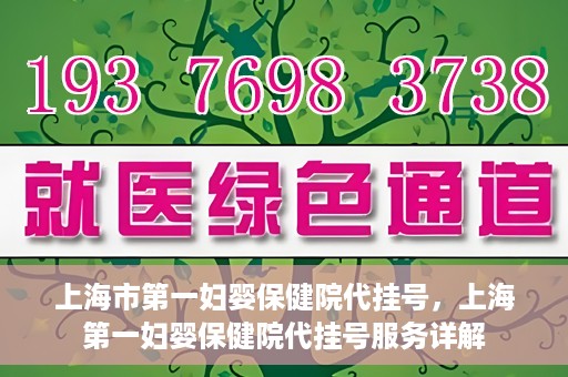 上海市第一妇婴保健院代挂号，上海第一妇婴保健院代挂号服务详解