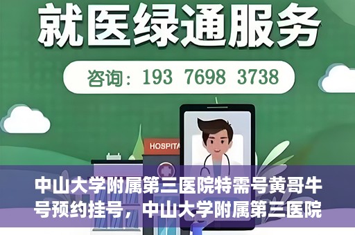 中山大学附属第三医院特需号黄哥牛号预约挂号，中山大学附属第三医院特需号专家黄哥牛号预约挂号攻略
