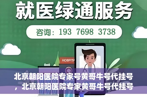 北京朝阳医院专家号黄哥牛号代挂号，北京朝阳医院专家黄哥牛号代挂号攻略