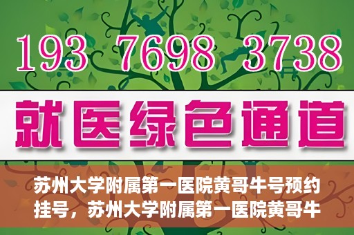 苏州大学附属第一医院黄哥牛号预约挂号，苏州大学附属第一医院黄哥牛号，预约挂号攻略