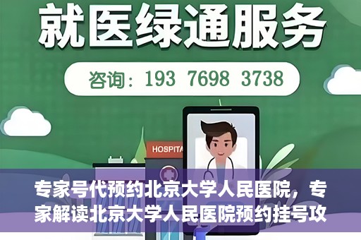 专家号代预约北京大学人民医院，专家解读北京大学人民医院预约挂号攻略