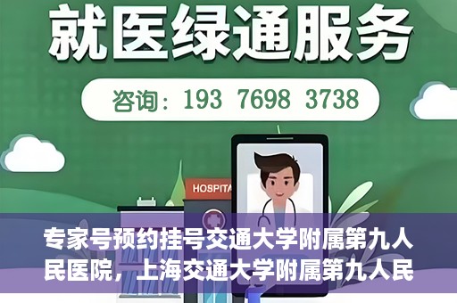 专家号预约挂号交通大学附属第九人民医院，上海交通大学附属第九人民医院专家号预约挂号指南