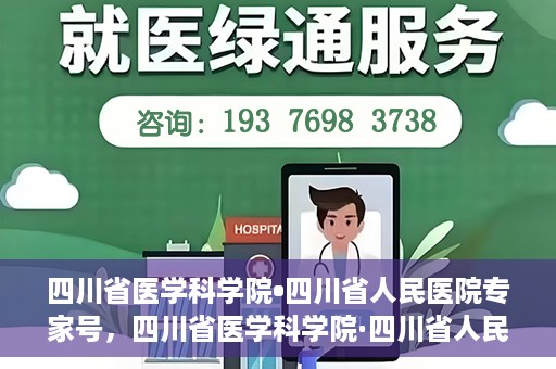 四川省医学科学院•四川省人民医院专家号，四川省医学科学院·四川省人民医院专家号解析与解读
