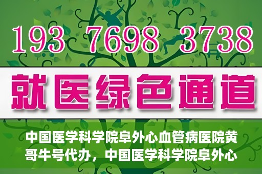 中国医学科学院阜外心血管病医院黄哥牛号代办，中国医学科学院阜外心血管病医院黄哥牛号代办，专业信赖与便捷就医之路