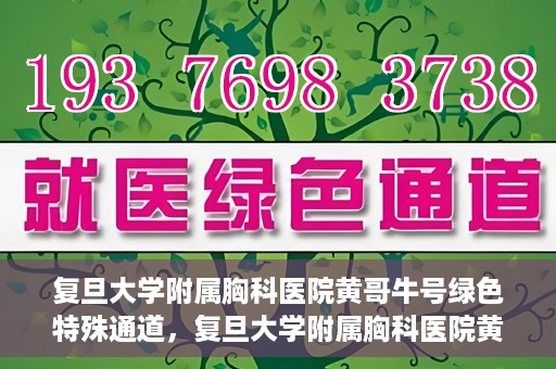 复旦大学附属胸科医院黄哥牛号绿色特殊通道，复旦大学附属胸科医院黄哥牛号，绿色特殊通道开启健康之门