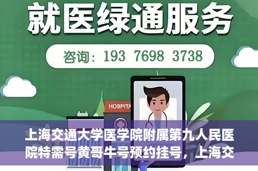 上海交通大学医学院附属第九人民医院特需号黄哥牛号预约挂号，上海交通大学医学院附属第九医院特需号专家黄哥牛号预约挂号攻略