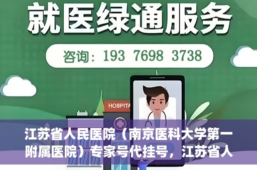 江苏省人民医院（南京医科大学第一附属医院）专家号代挂号，江苏省人民医院专家号代挂号服务详解