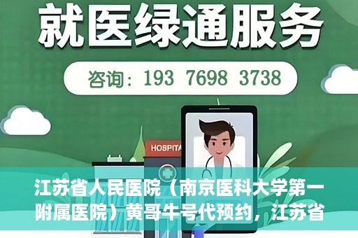 江苏省人民医院（南京医科大学第一附属医院）黄哥牛号代预约，江苏省人民医院（南京医科大学第一附属医院）黄哥牛号预约服务解析