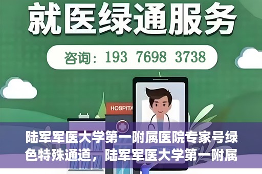 陆军军医大学第一附属医院专家号绿色特殊通道，陆军军医大学第一附属医院专家号绿色通道，特殊通道助力患者高效就医体验