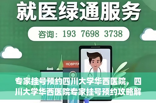 专家挂号预约四川大学华西医院，四川大学华西医院专家挂号预约攻略解析