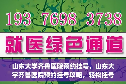 山东大学齐鲁医院预约挂号，山东大学齐鲁医院预约挂号攻略，轻松挂号，无忧就医