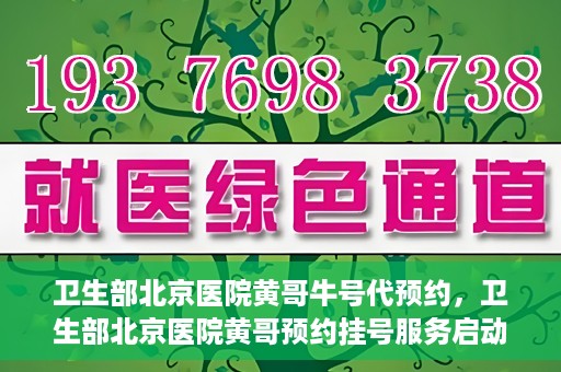 卫生部北京医院黄哥牛号代预约，卫生部北京医院黄哥预约挂号服务启动