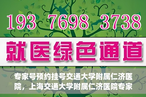 专家号预约挂号交通大学附属仁济医院，上海交通大学附属仁济医院专家号预约挂号攻略