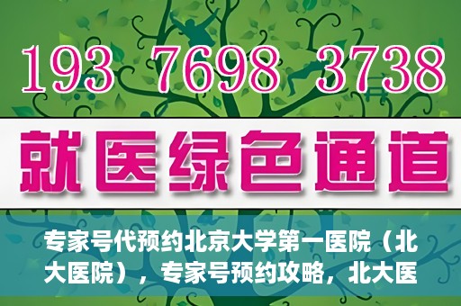 专家号代预约北京大学第一医院（北大医院），专家号预约攻略，北大医院权威医疗预约指南