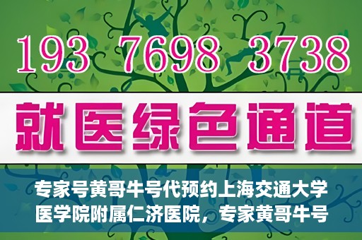 专家号黄哥牛号代预约上海交通大学医学院附属仁济医院，专家黄哥牛号助您预约上海交通大学医学院附属仁济医院挂号服务