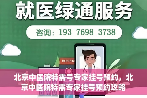 北京中医院特需号专家挂号预约，北京中医院特需专家挂号预约攻略