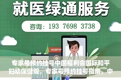 专家号预约挂号中国福利会国际和平妇幼保健院，专家号预约挂号指南，中国福利会国际和平妇幼保健院详解