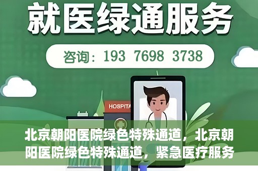 北京朝阳医院绿色特殊通道，北京朝阳医院绿色特殊通道，紧急医疗服务的速度与温情