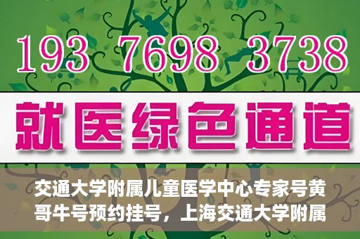 交通大学附属儿童医学中心专家号黄哥牛号预约挂号，上海交通大学附属儿童医学中心专家黄哥牛预约挂号攻略，轻松预约专家号