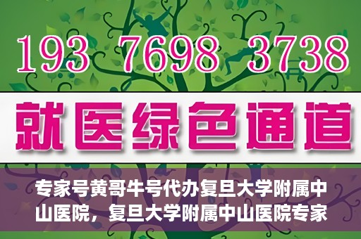 专家号黄哥牛号代办复旦大学附属中山医院，复旦大学附属中山医院专家号黄哥牛号代办服务解析