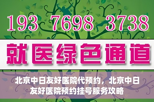 北京中日友好医院代预约，北京中日友好医院预约挂号服务攻略