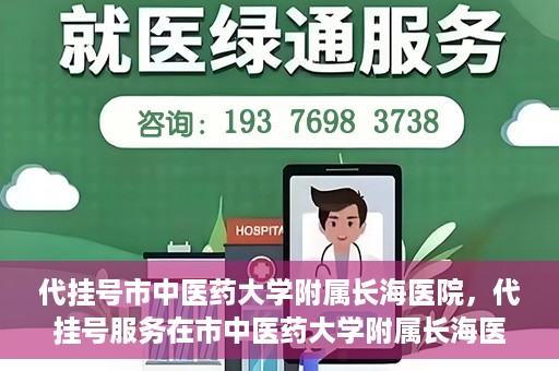 代挂号市中医药大学附属长海医院，代挂号服务在市中医药大学附属长海医院的实践探索