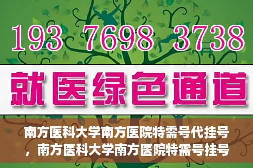 南方医科大学南方医院特需号代挂号，南方医科大学南方医院特需号挂号服务解析