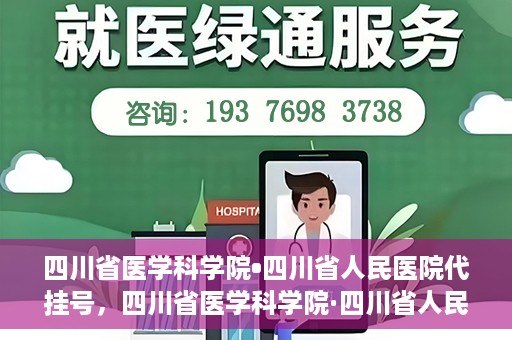 四川省医学科学院•四川省人民医院代挂号，四川省医学科学院·四川省人民医院代挂号服务详解