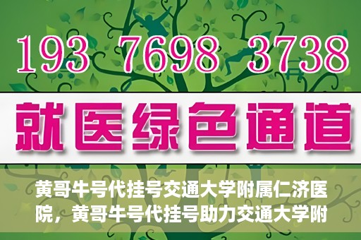 黄哥牛号代挂号交通大学附属仁济医院，黄哥牛号代挂号助力交通大学附属仁济医院就医体验提升