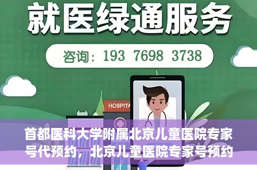 首都医科大学附属北京儿童医院专家号代预约，北京儿童医院专家号预约攻略，专业代预约服务解析