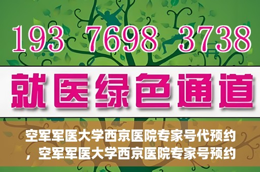 空军军医大学西京医院专家号代预约，空军军医大学西京医院专家号预约挂号服务启动